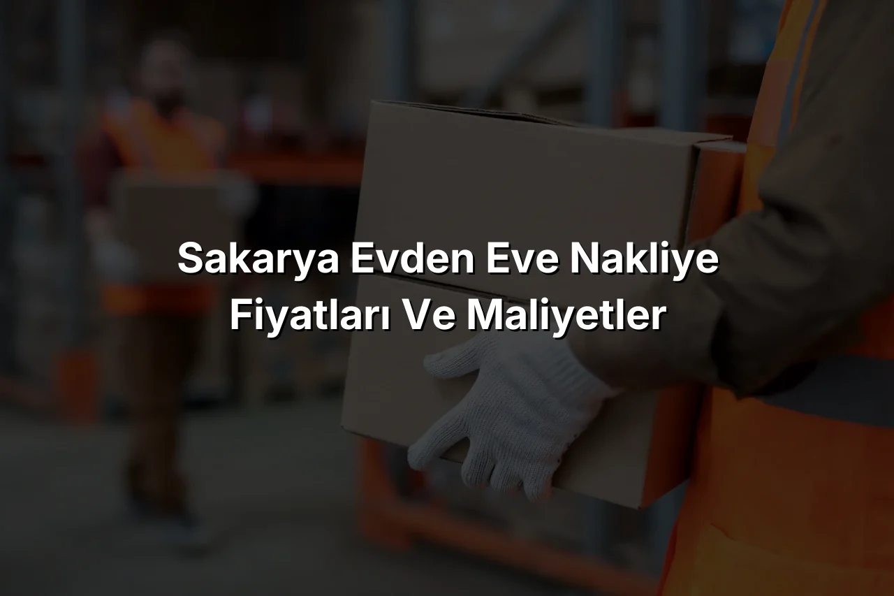 
Sakarya Evden Eve Nakliye Fiyatları ve Maliyetler
