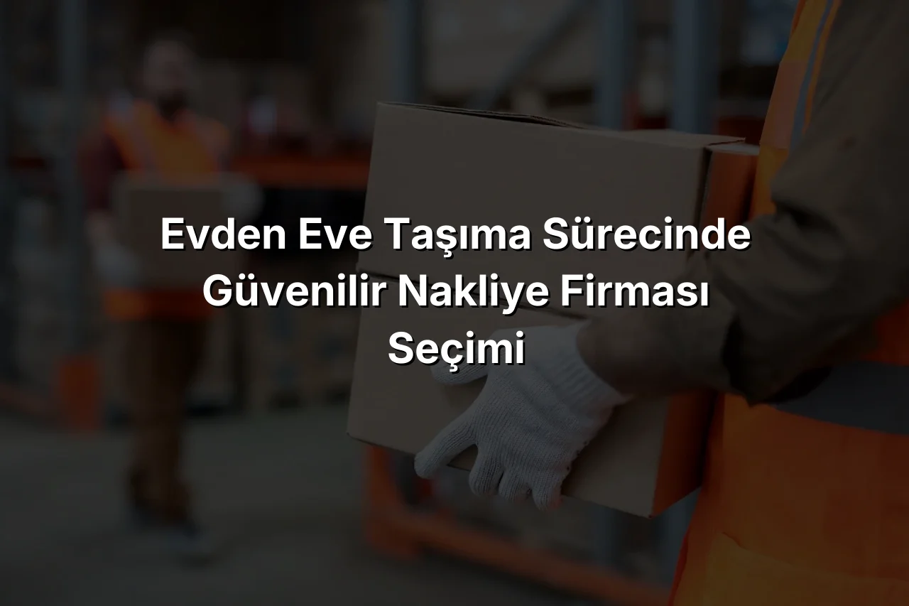 
Evden Eve Taşıma Sürecinde Güvenilir Nakliye Firması Seçimi
