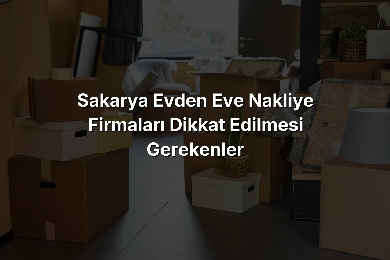 
Sakarya Evden Eve Nakliye Firmaları Dikkat edilmesi gerekenler
